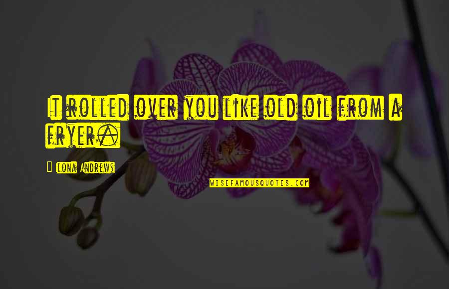 Flora Benson Quotes By Ilona Andrews: It rolled over you like old oil from Flora Benson Quotes By Ilona Andrews: It rolled over you like old oil from