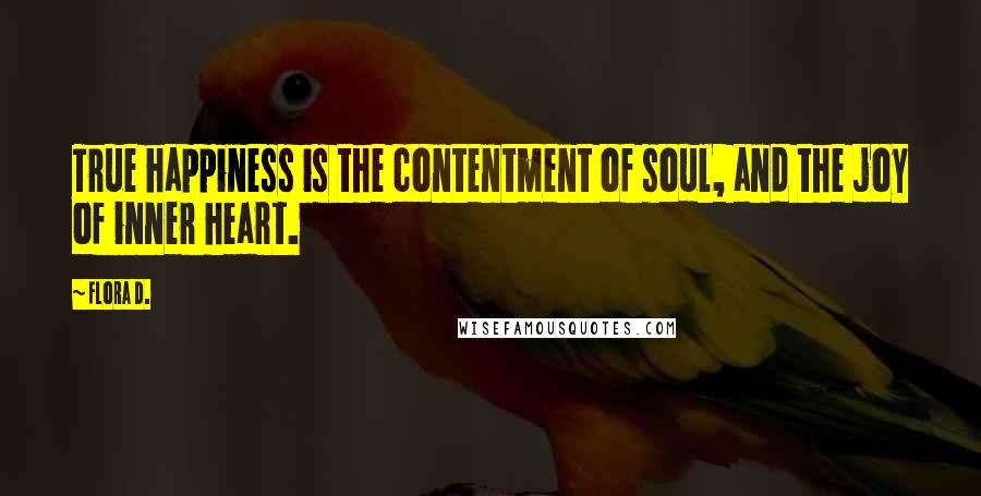 Flora D. quotes: True happiness is the contentment of soul, and the joy of inner heart.