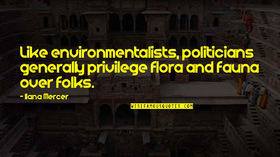 Flora & Fauna Quotes By Ilana Mercer: Like environmentalists, politicians generally privilege flora and fauna