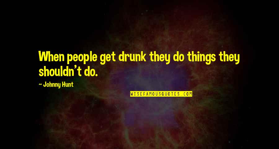 Flora & Fauna Quotes By Johnny Hunt: When people get drunk they do things they