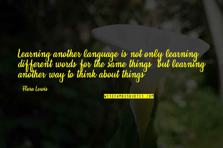 Flora Lewis Quotes By Flora Lewis: Learning another language is not only learning different