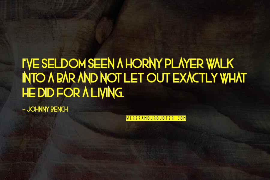 Flora Reinhold Quotes By Johnny Bench: I've seldom seen a horny player walk into Flora Reinhold Quotes By Johnny Bench: I've seldom seen a horny player walk into