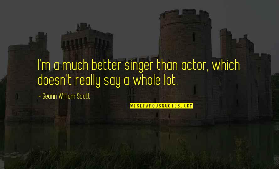 Flora Reinhold Quotes By Seann William Scott: I'm a much better singer than actor, which Flora Reinhold Quotes By Seann William Scott: I'm a much better singer than actor, which