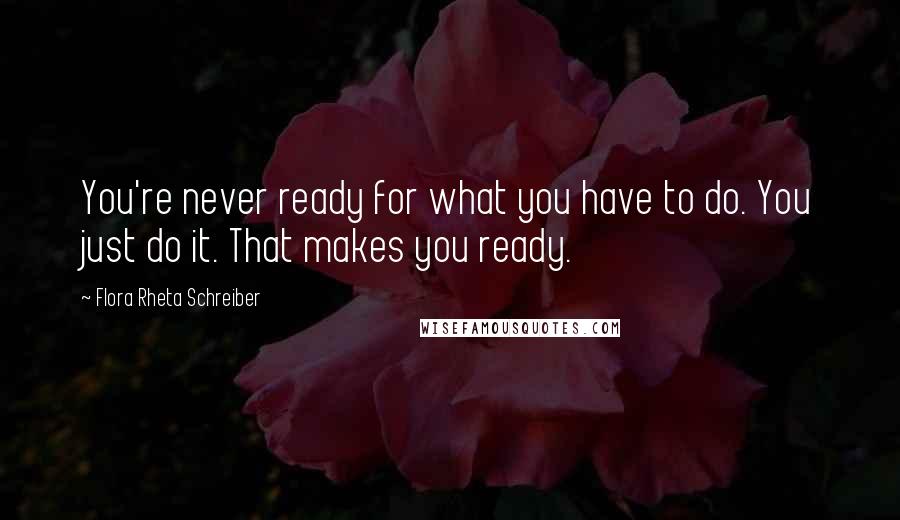 Flora Rheta Schreiber quotes: You're never ready for what you have to do. You just do it. That makes you ready.