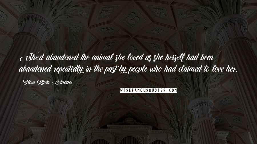 Flora Rheta Schreiber quotes: She'd abandoned the animal she loved as she herself had been abandoned repeatedly in the past by people who had claimed to love her.