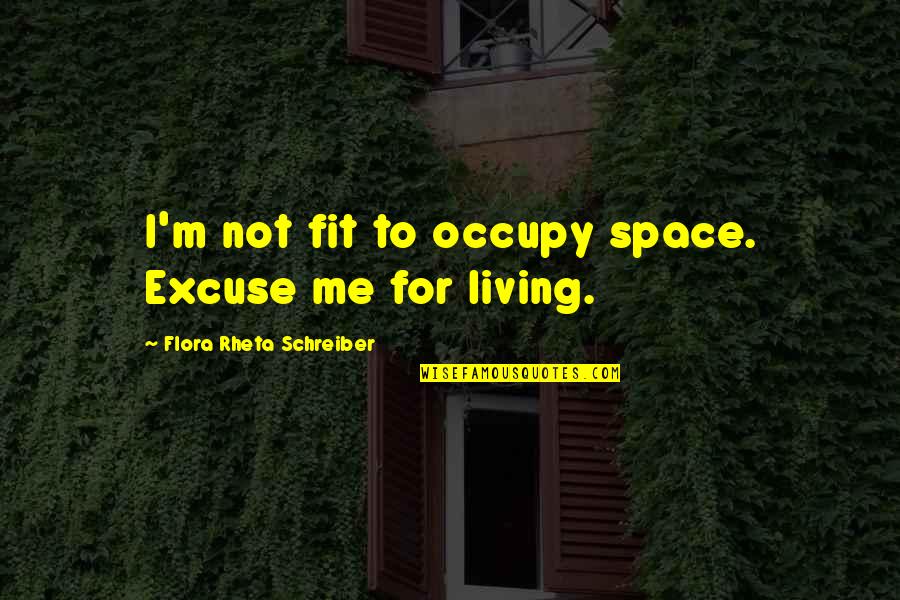 Flora Rheta Schreiber Quotes By Flora Rheta Schreiber: I'm not fit to occupy space. Excuse me Flora Rheta Schreiber Quotes By Flora Rheta Schreiber: I'm not fit to occupy space. Excuse me