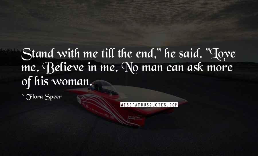 Flora Speer quotes: Stand with me till the end," he said. "Love me. Believe in me. No man can ask more of his woman.