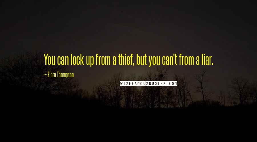 Flora Thompson quotes: You can lock up from a thief, but you can't from a liar.
