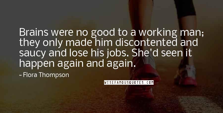 Flora Thompson quotes: Brains were no good to a working man; they only made him discontented and saucy and lose his jobs. She'd seen it happen again and again.