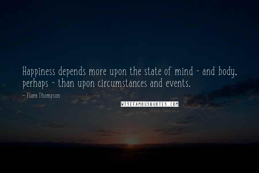 Flora Thompson quotes: Happiness depends more upon the state of mind - and body, perhaps - than upon circumstances and events.