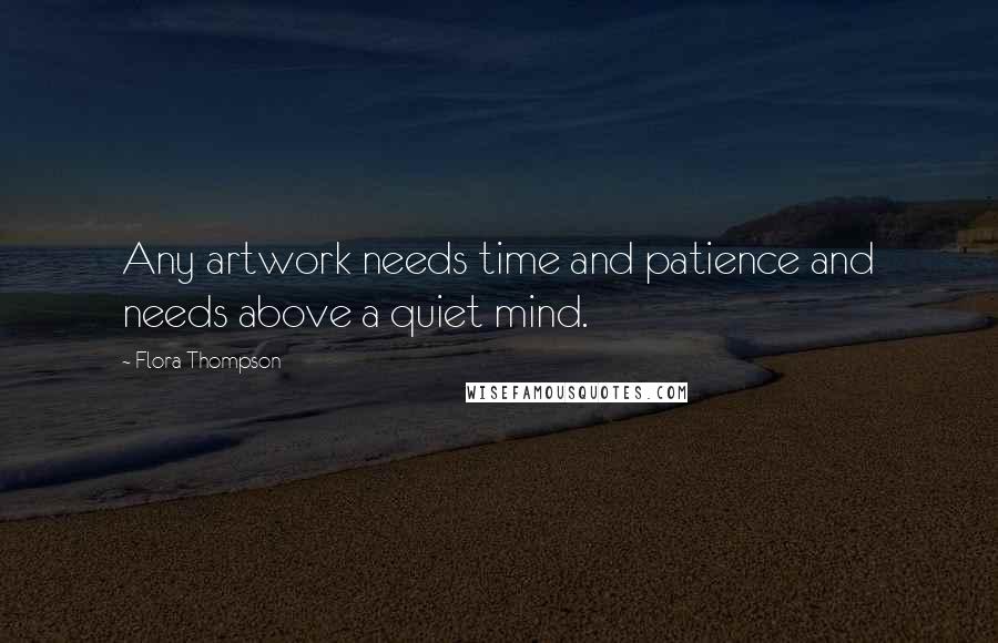 Flora Thompson quotes: Any artwork needs time and patience and needs above a quiet mind.