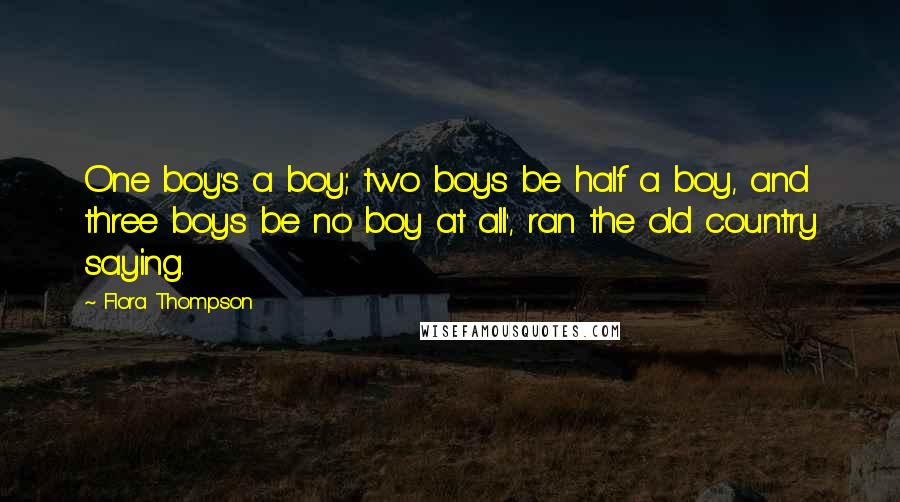 Flora Thompson quotes: One boy's a boy; two boys be half a boy, and three boys be no boy at all', ran the old country saying.