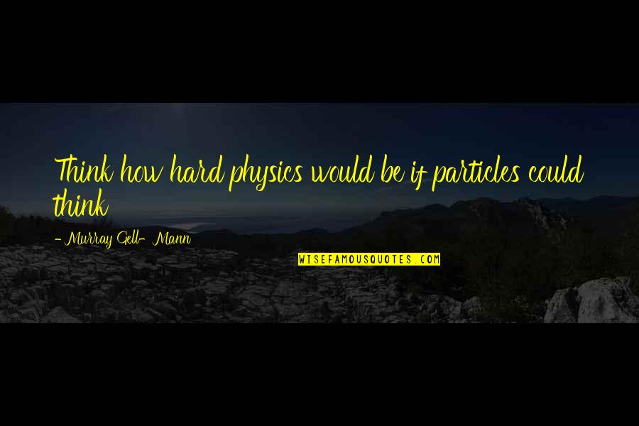 Flora Thompson Quotes By Murray Gell-Mann: Think how hard physics would be if particles