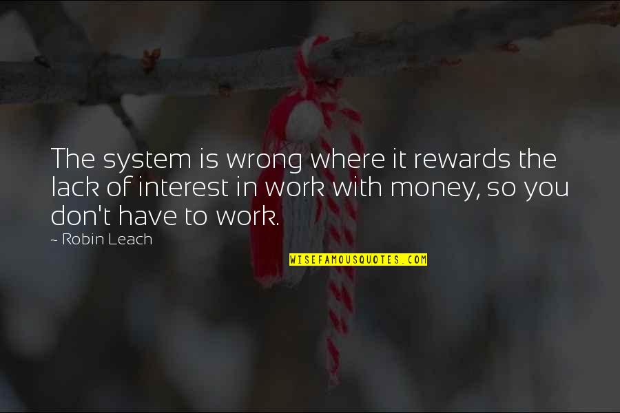 Floraine Berthouzoz Quotes By Robin Leach: The system is wrong where it rewards the Floraine Berthouzoz Quotes By Robin Leach: The system is wrong where it rewards the