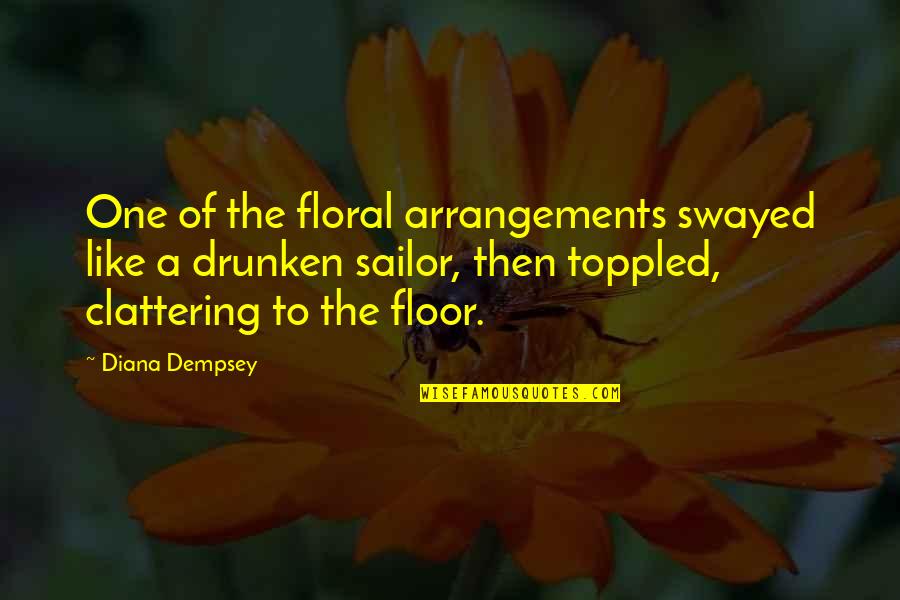 Floral Arrangements Quotes By Diana Dempsey: One of the floral arrangements swayed like a