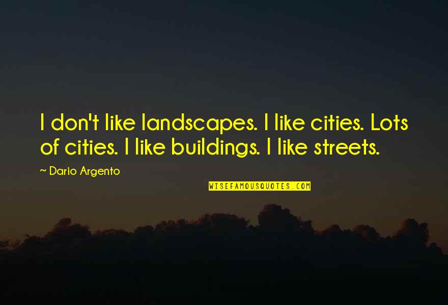 Floral Felicitation Quotes By Dario Argento: I don't like landscapes. I like cities. Lots