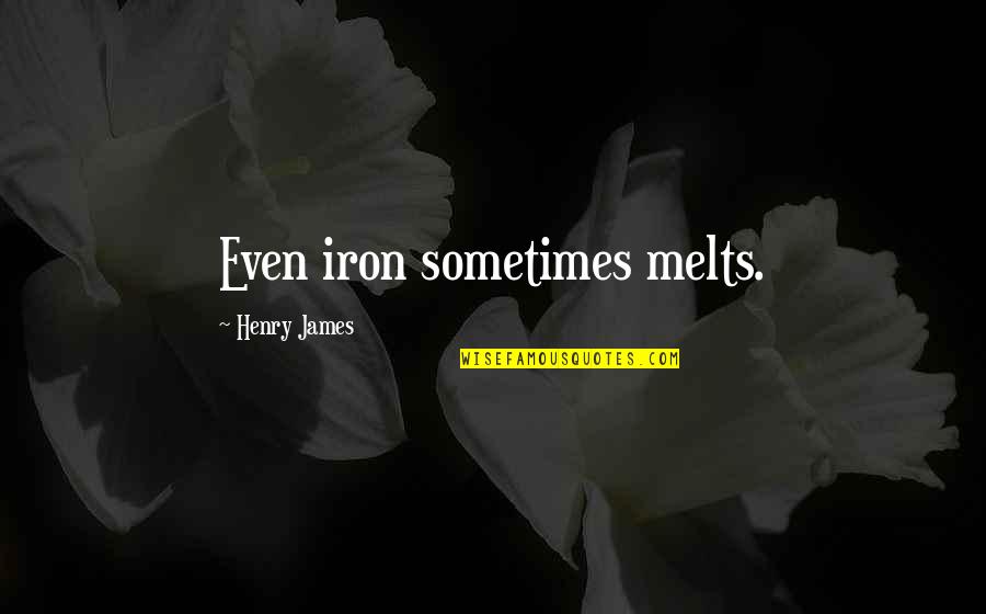 Floral Motivational Quotes By Henry James: Even iron sometimes melts.