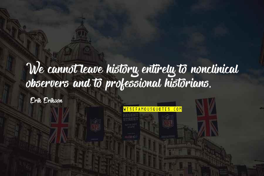 Floralba Rodriguez Quotes By Erik Erikson: We cannot leave history entirely to nonclinical observers Floralba Rodriguez Quotes By Erik Erikson: We cannot leave history entirely to nonclinical observers
