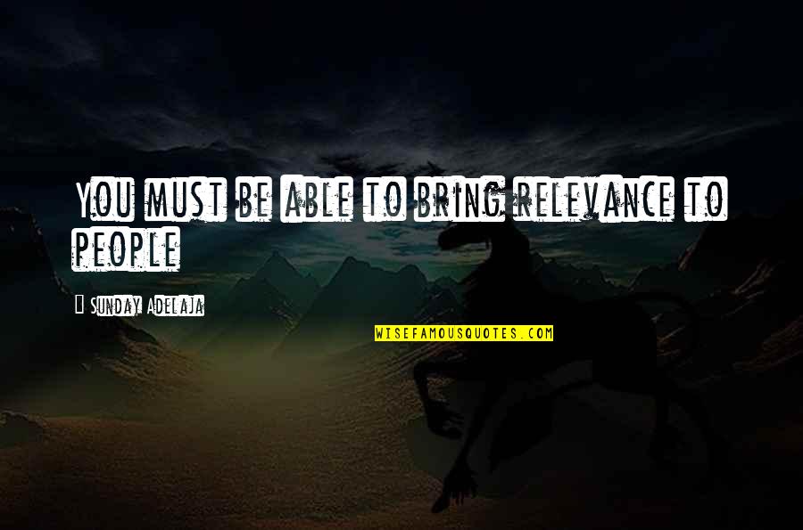 Floralba Rodriguez Quotes By Sunday Adelaja: You must be able to bring relevance to Floralba Rodriguez Quotes By Sunday Adelaja: You must be able to bring relevance to