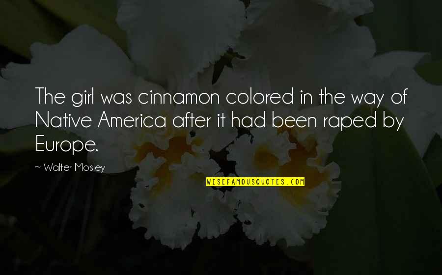 Floralba Rodriguez Quotes By Walter Mosley: The girl was cinnamon colored in the way Floralba Rodriguez Quotes By Walter Mosley: The girl was cinnamon colored in the way