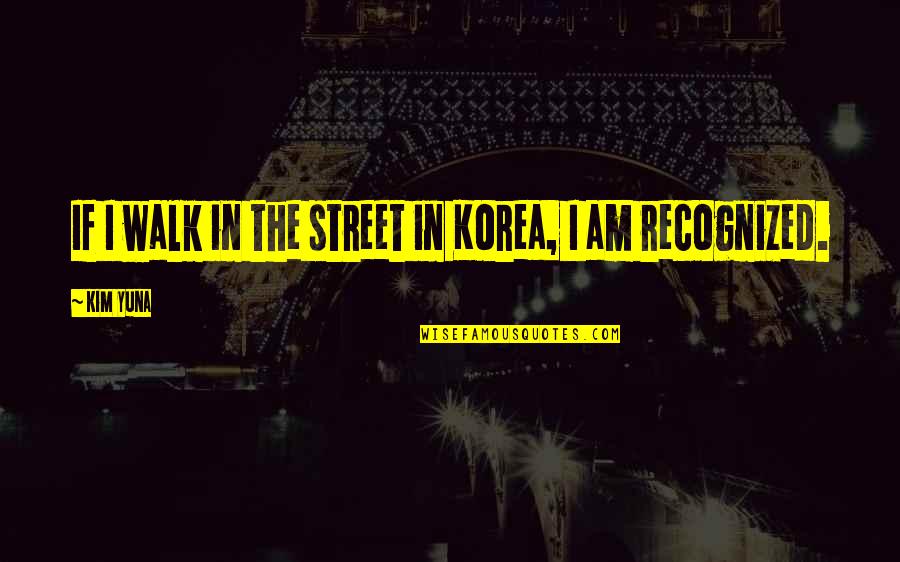 Floramay I Quotes By Kim Yuna: If I walk in the street in Korea,