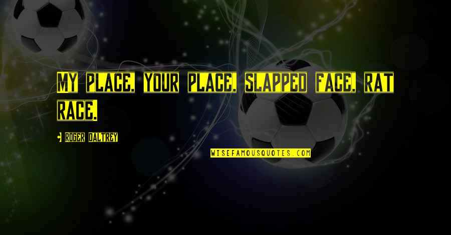 Florame Vlogs Quotes By Roger Daltrey: My place, your place, slapped face, rat race.