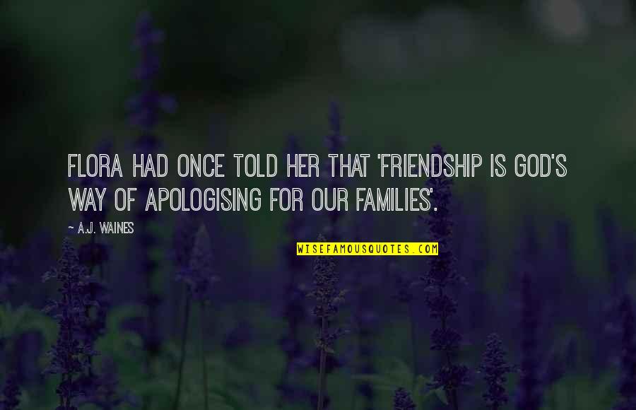 Flora's Quotes By A.J. Waines: Flora had once told her that 'Friendship is Flora's Quotes By A.J. Waines: Flora had once told her that 'Friendship is