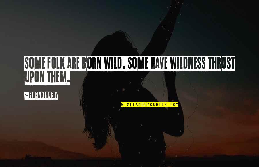 Flora's Quotes By Flora Kennedy: Some folk are born wild. Some have wildness Flora's Quotes By Flora Kennedy: Some folk are born wild. Some have wildness