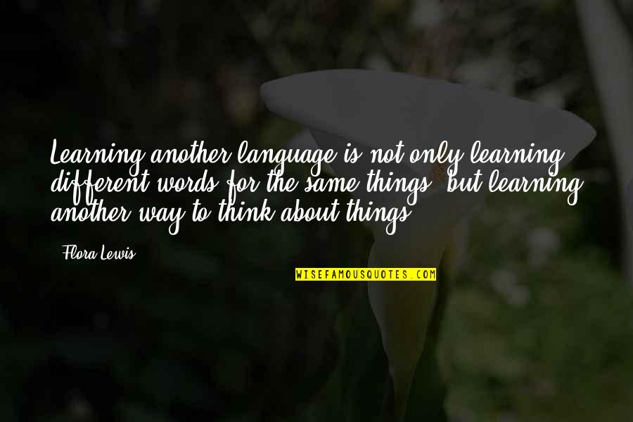 Flora's Quotes By Flora Lewis: Learning another language is not only learning different Flora's Quotes By Flora Lewis: Learning another language is not only learning different