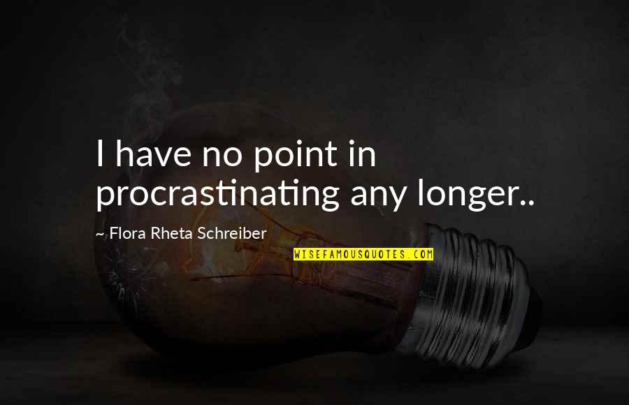 Flora's Quotes By Flora Rheta Schreiber: I have no point in procrastinating any longer..