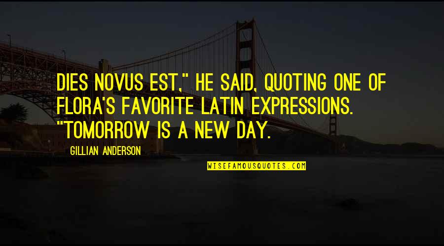 Flora's Quotes By Gillian Anderson: dies novus est," he said, quoting one of