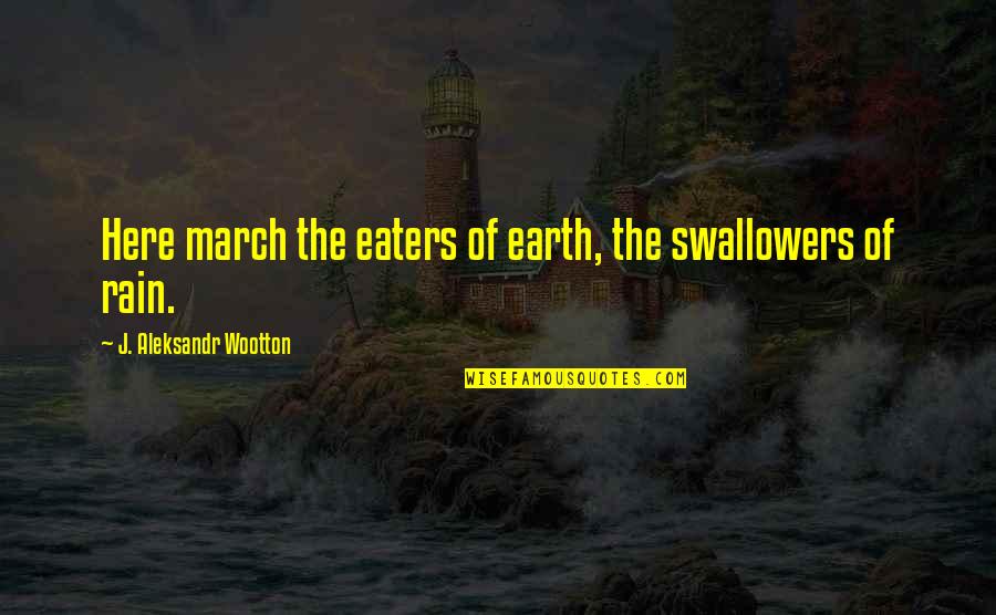 Flora's Quotes By J. Aleksandr Wootton: Here march the eaters of earth, the swallowers Flora's Quotes By J. Aleksandr Wootton: Here march the eaters of earth, the swallowers