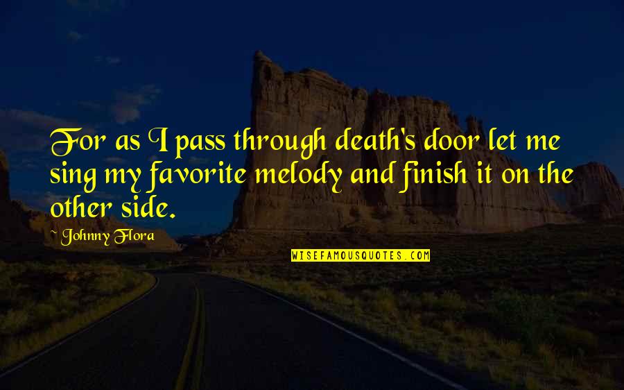 Flora's Quotes By Johnny Flora: For as I pass through death's door let Flora's Quotes By Johnny Flora: For as I pass through death's door let