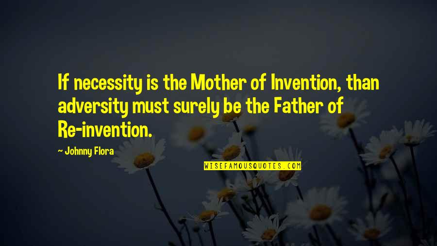 Flora's Quotes By Johnny Flora: If necessity is the Mother of Invention, than