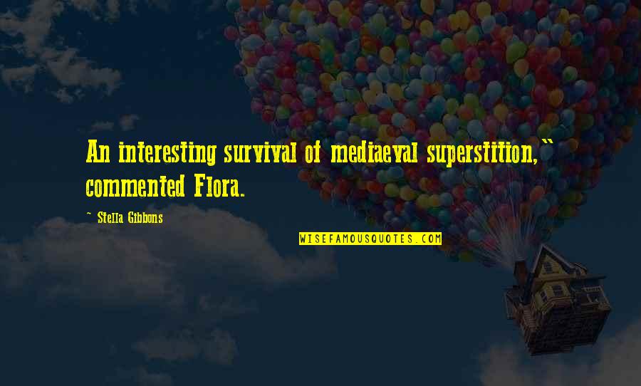 Flora's Quotes By Stella Gibbons: An interesting survival of mediaeval superstition," commented Flora. Flora's Quotes By Stella Gibbons: An interesting survival of mediaeval superstition," commented Flora.