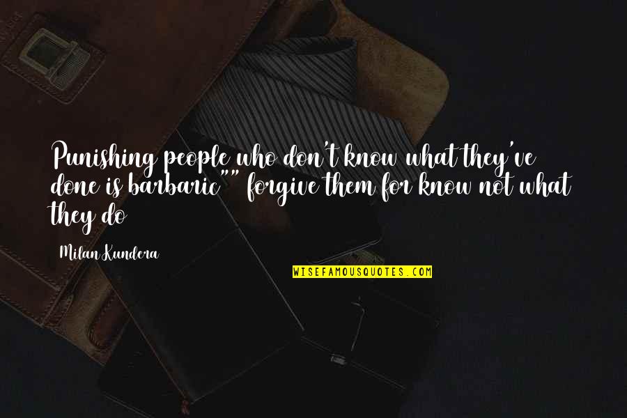 Flordeliza Mactal Nunez Quotes By Milan Kundera: Punishing people who don't know what they've done Flordeliza Mactal Nunez Quotes By Milan Kundera: Punishing people who don't know what they've done