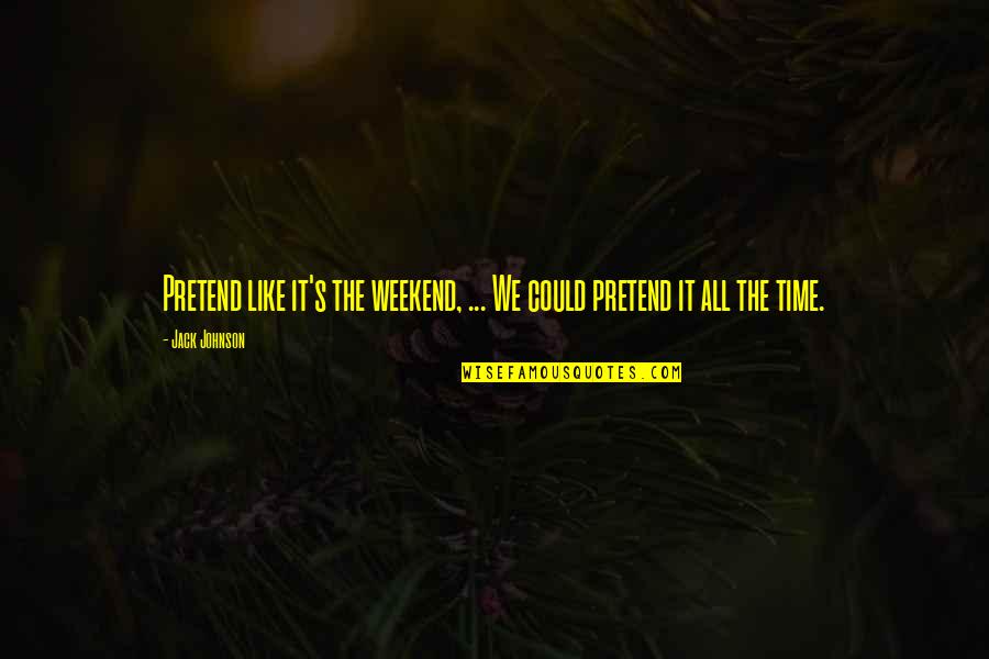 Floreal News Quotes By Jack Johnson: Pretend like it's the weekend, ... We could