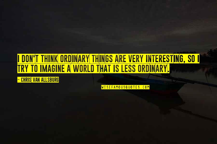 Floreciendo El Quotes By Chris Van Allsburg: I don't think ordinary things are very interesting, Floreciendo El Quotes By Chris Van Allsburg: I don't think ordinary things are very interesting,