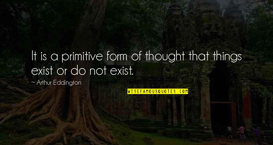 Florek Buzi Quotes By Arthur Eddington: It is a primitive form of thought that Florek Buzi Quotes By Arthur Eddington: It is a primitive form of thought that