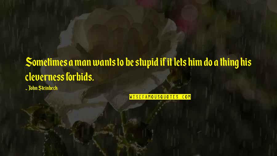 Florella Buck Quotes By John Steinbeck: Sometimes a man wants to be stupid if Florella Buck Quotes By John Steinbeck: Sometimes a man wants to be stupid if