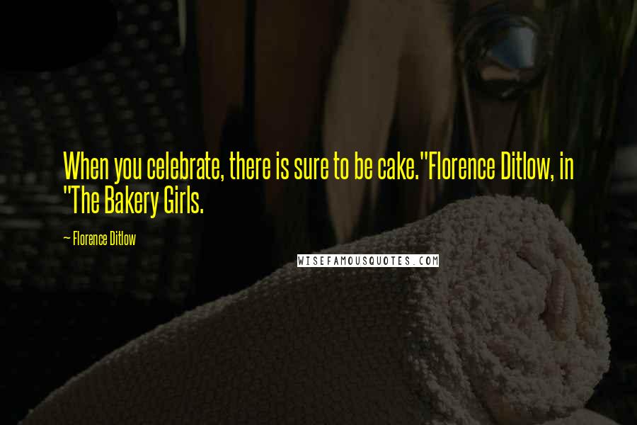 Florence Ditlow quotes: When you celebrate, there is sure to be cake."Florence Ditlow, in "The Bakery Girls.