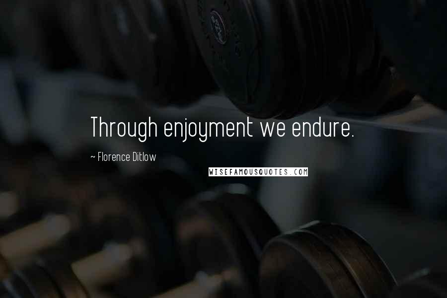 Florence Ditlow quotes: Through enjoyment we endure.