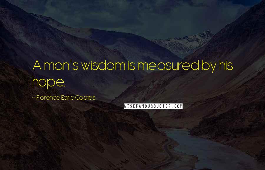 Florence Earle Coates quotes: A man's wisdom is measured by his hope.