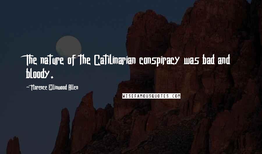 Florence Ellinwood Allen quotes: The nature of the Catilinarian conspiracy was bad and bloody.