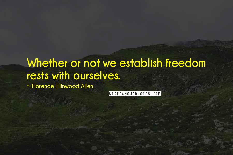 Florence Ellinwood Allen quotes: Whether or not we establish freedom rests with ourselves.