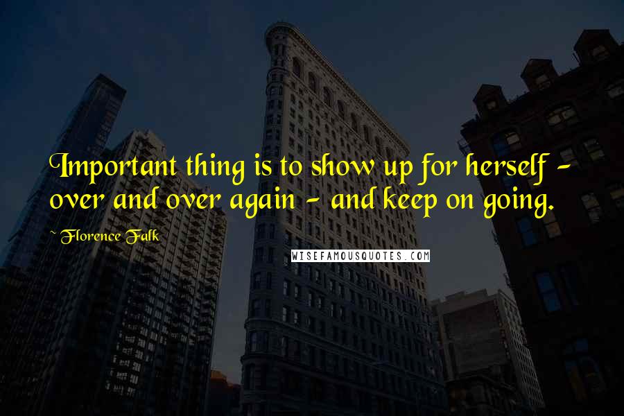 Florence Falk quotes: Important thing is to show up for herself - over and over again - and keep on going. Florence Falk quotes: Important thing is to show up for herself - over and over again - and keep on going.