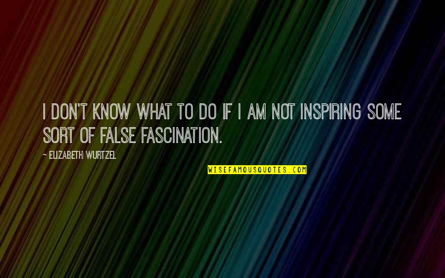 Florence Farr Quotes By Elizabeth Wurtzel: I don't know what to do if I Florence Farr Quotes By Elizabeth Wurtzel: I don't know what to do if I