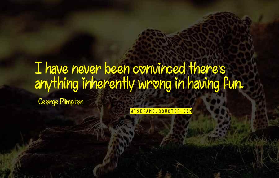 Florence Farr Quotes By George Plimpton: I have never been convinced there's anything inherently