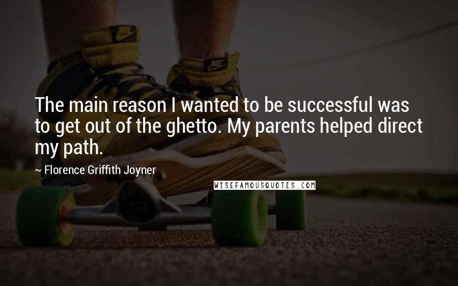 Florence Griffith Joyner quotes: The main reason I wanted to be successful was to get out of the ghetto. My parents helped direct my path.