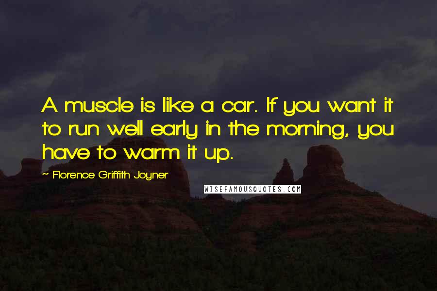 Florence Griffith Joyner quotes: A muscle is like a car. If you want it to run well early in the morning, you have to warm it up.